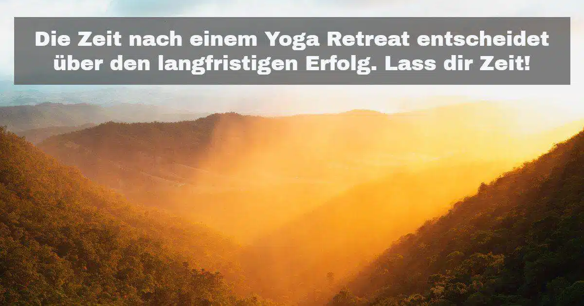 Die Zeit nach einem Yoga Retreat entscheidet über den langfristigen Erfolg. Lass dir Zeit!