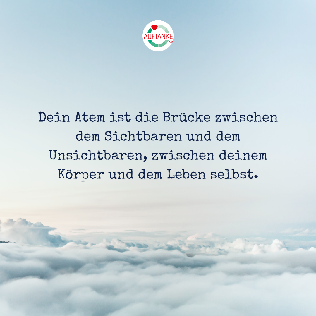Dein Atem ist die Brücke zwischen dem Sichtbaren und dem Unsichtbaren, zwischen deinem Körper und dem Leben